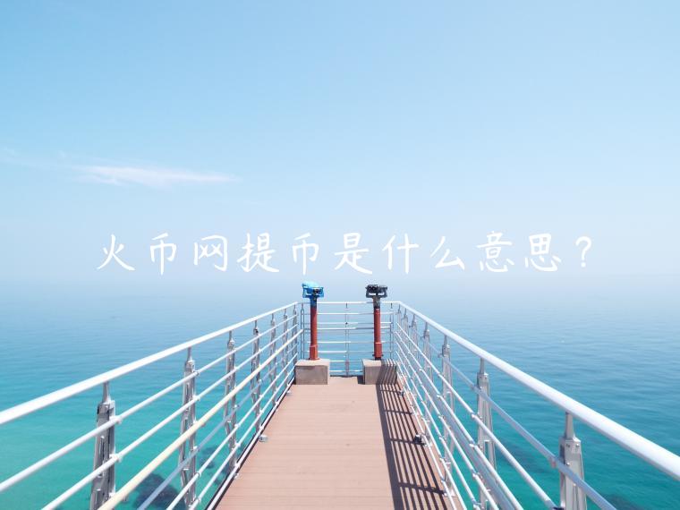 火币网提币是什么意思？
