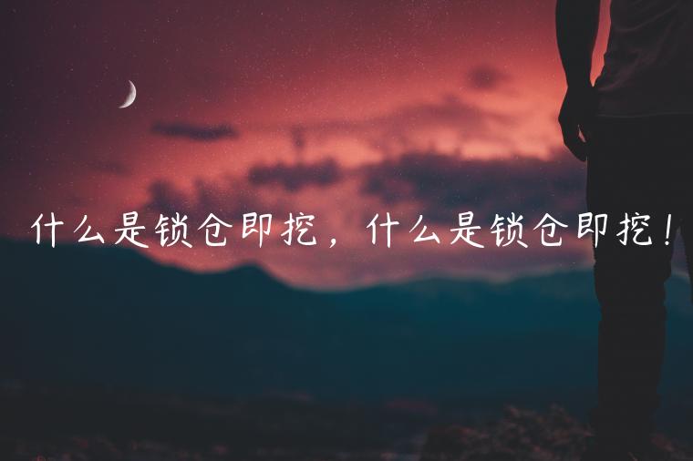 什么是锁仓即挖，什么是锁仓即挖！