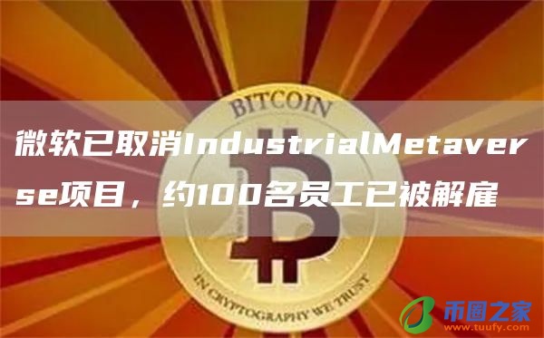 微软已取消IndustrialMetaverse项目，约100名员工已被解雇