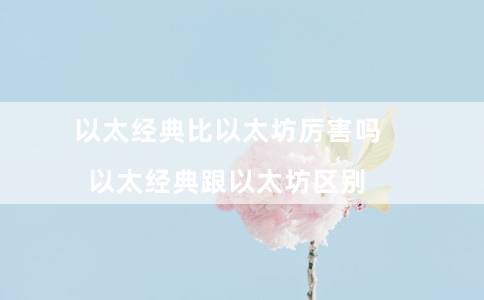 以太经典比以太坊厉害吗（以太经典跟以太坊区别）