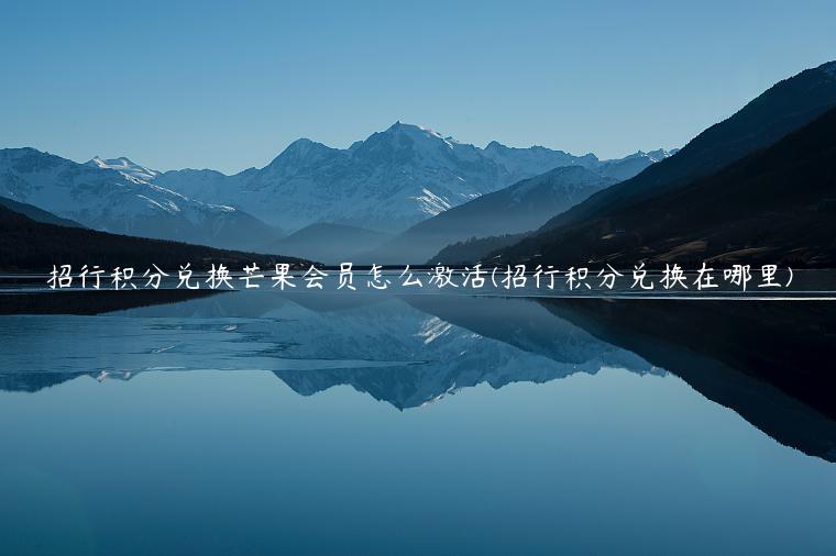 招行积分兑换芒果会员怎么激活(招行积分兑换在哪里)