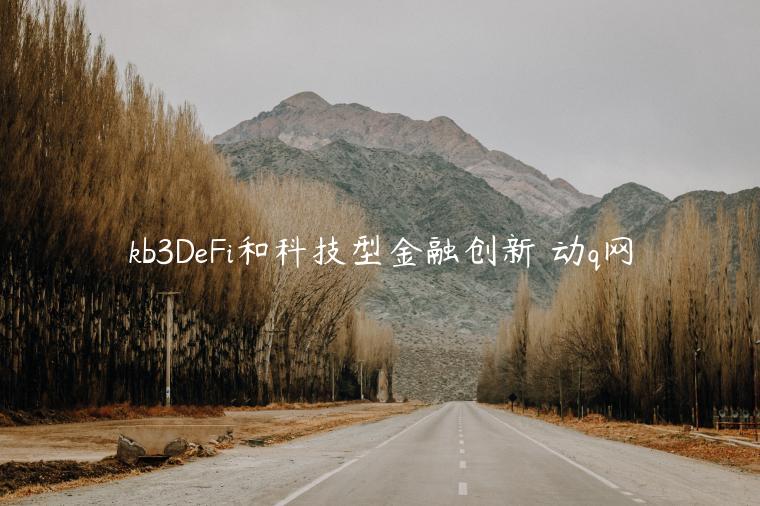 kb3DeFi和科技型金融创新 动q网