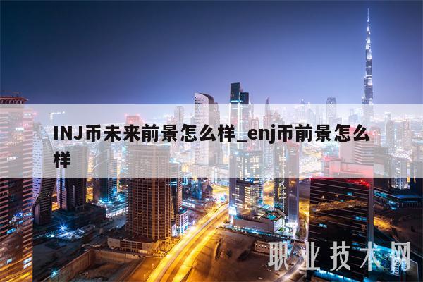 INJ币未来前景怎么样_enj币前景怎么样