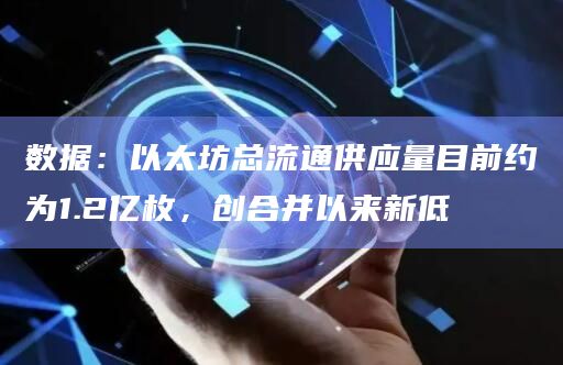 数据：以太坊总流通供应量目前约为1.2亿枚，创合并以来新低