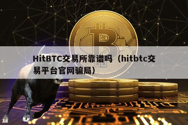 HitBTC交易所靠谱吗（hitbtc交易平台官网骗局）