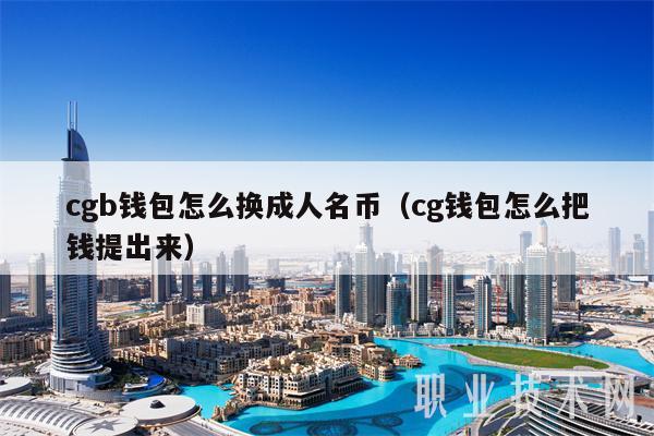 cgb钱包怎么换成人名币（cg钱包怎么把钱提出来）