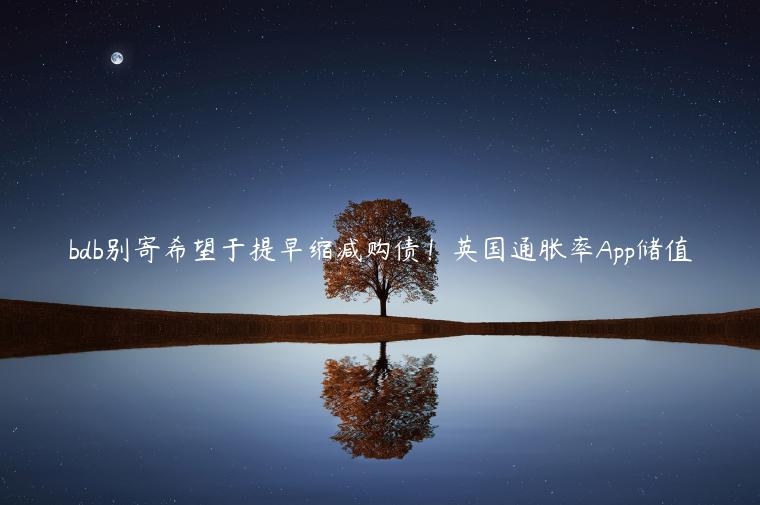 bdb别寄希望于提早缩减购债！英国通胀率App储值