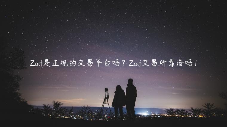 Zaif是正规的交易平台吗？Zaif交易所靠谱吗！