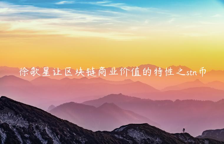 徐歌星让区块链商业价值的特性之stn币