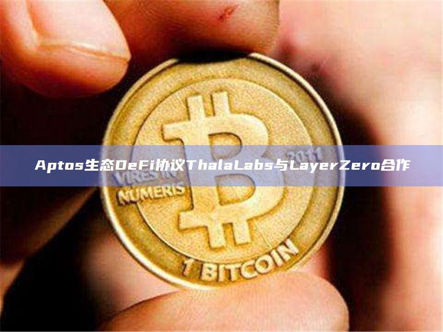 Aptos生态DeFi协议ThalaLabs与LayerZero合作