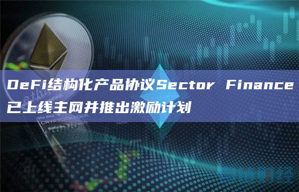DeFi结构化产品协议Sector Finance已上线主网并推出激励计划