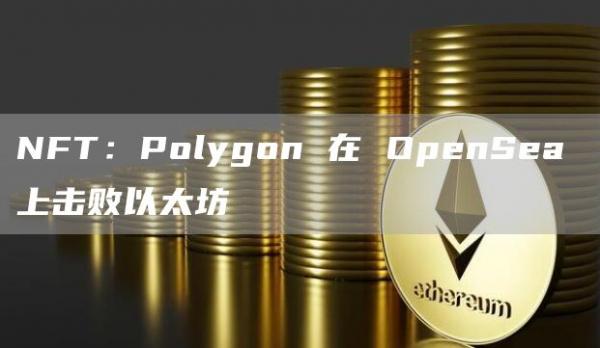 NFT：Polygon 在 OpenSea 上击败以太坊