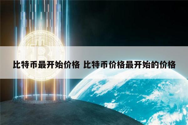 比特币最开始价多少钱一个 比特币现在价格