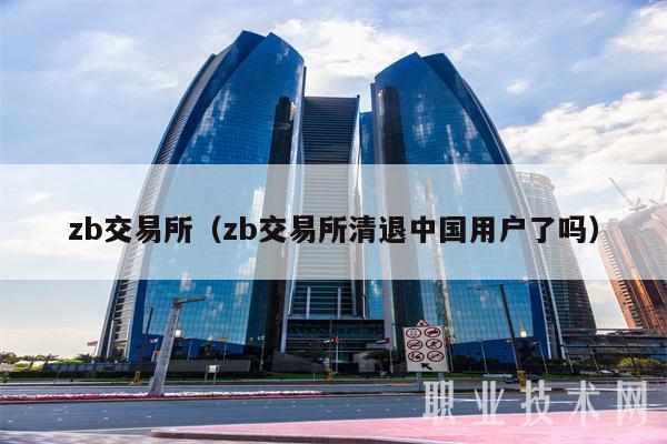 zb交易所（zb交易所清退中国用户了吗）