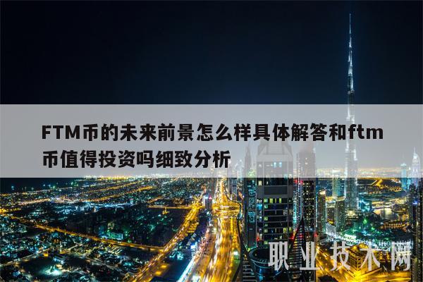 FTM币的未来前景怎么样具体解答和ftm币值得投资吗细致分析
