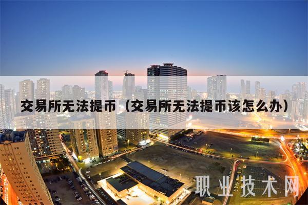 交易所无法提币（交易所无法提币该怎么办）