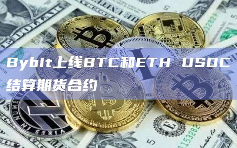 Bybit上线BTC和ETH USDC结算期货合约