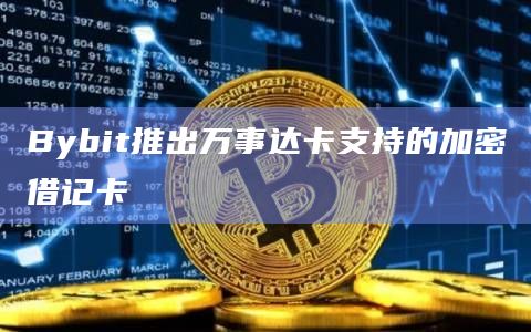 Bybit推出万事达卡支持的加密借记卡