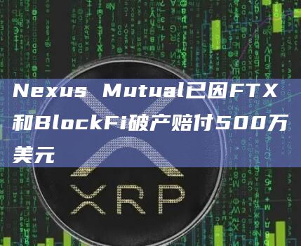 Nexus Mutual已因FTX和BlockFi破产赔付500万美元