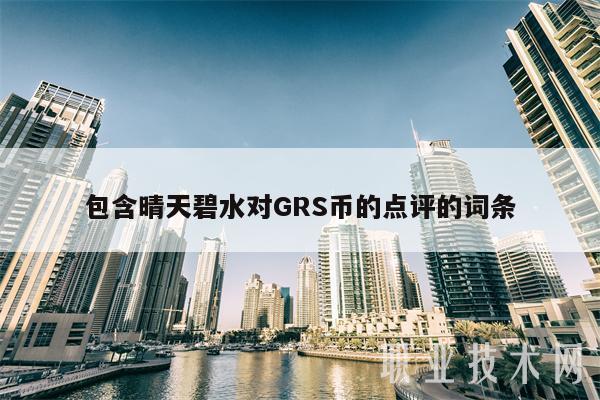 包含晴天碧水对GRS币的点评的词条