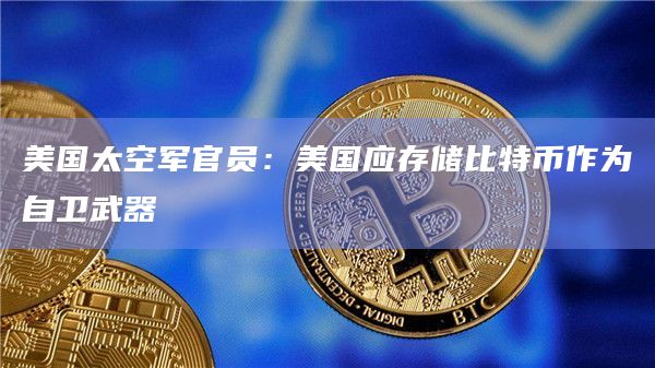 美国太空军官员：美国应存储比特币作为自卫武器