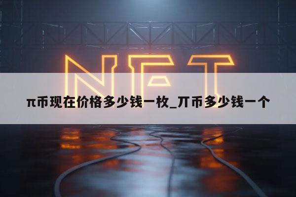 π币现在价格多少钱一枚_丌币多少钱一个