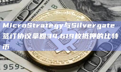 MicroStrategy与Silvergate签订协议拿回34,619枚抵押的比特币