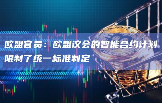 欧盟官员：欧盟议会的智能合约计划限制了统一标准制定