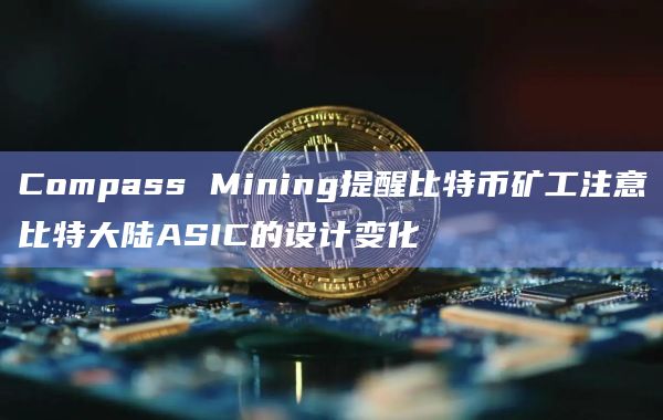 Compass Mining提醒比特币矿工注意比特大陆ASIC的设计变化