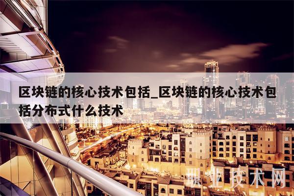 区块链的核心技术包括_区块链的核心技术包括分布式什么技术
