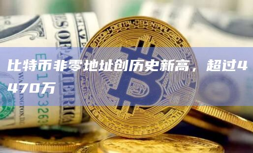 比特币非零地址创历史新高，超过4470万