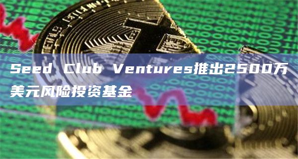 Seed Club Ventures推出2500万美元风险投资基金