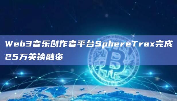 Web3音乐创作者平台SphereTrax完成25万英镑融资