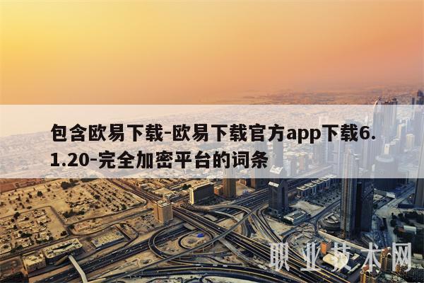 包含欧易下载-欧易下载官方app下载6.1.20-完全加密平台的词条