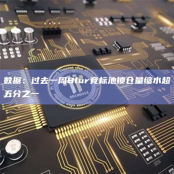 数据：过去一周Blur竞标池锁仓量缩水超五分之一