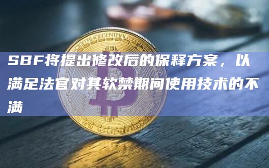 SBF将提出修改后的保释方案，以满足法官对其软禁期间使用技术的不满