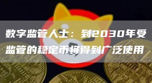 数字监管人士：到2030年受监管的稳定币将得到广泛使用