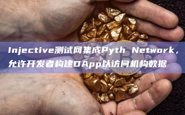 Injective测试网集成Pyth Network，允许开发者构建DApp以访问机构数据