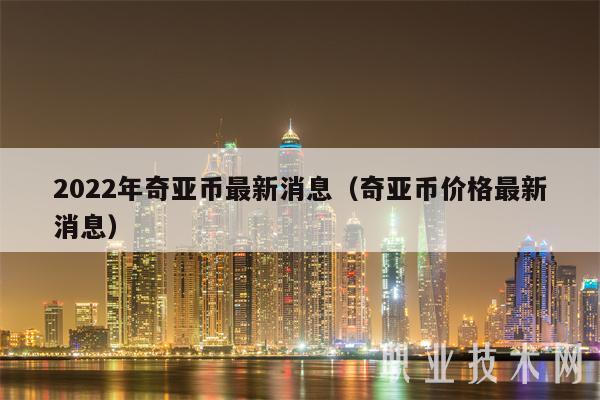 2022年奇亚币最新消息（奇亚币价格最新消息）