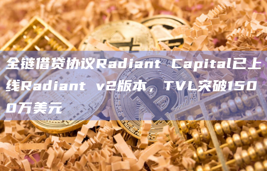 全链借贷协议Radiant Capital已上线Radiant v2版本，TVL突破1500万美元