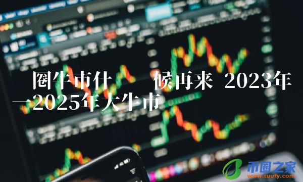 币圈牛市什么时候再来