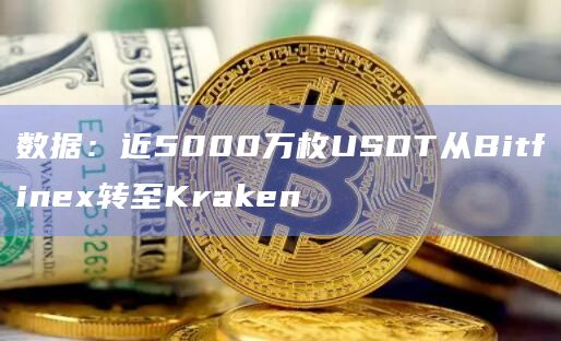 数据：近5000万枚USDT从Bitfinex转至Kraken