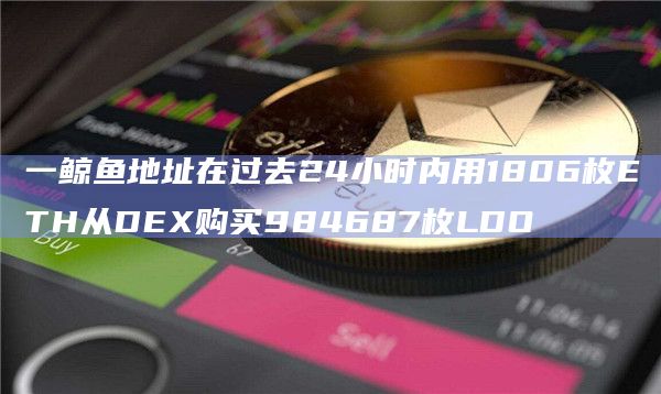 一鲸鱼地址在过去24小时内用1806枚ETH从DEX购买984687枚LDO