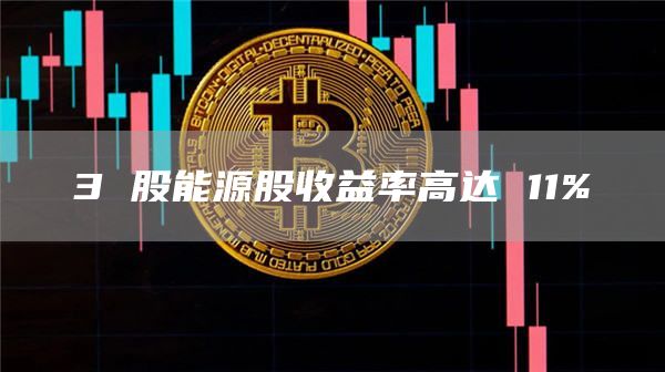 3 股能源股收益率高达 11%