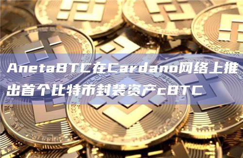 AnetaBTC在Cardano网络上推出首个比特币封装资产cBTC