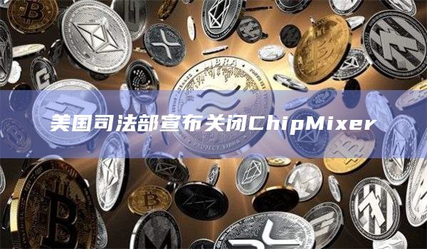 美国司法部宣布关闭ChipMixer