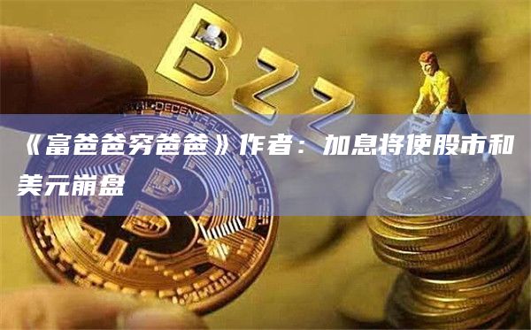 《富爸爸穷爸爸》作者：加息将使股市和美元崩盘