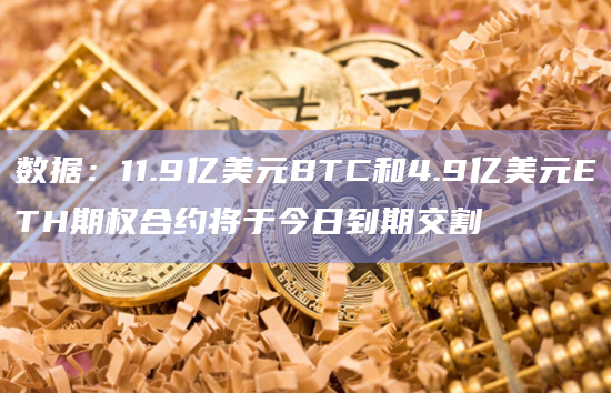 数据：11.9亿美元BTC和4.9亿美元ETH期权合约将于今日到期交割