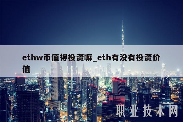 ethw币值得投资嘛_eth有没有投资价值