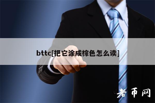 bttc[把它涂成棕色怎么读]